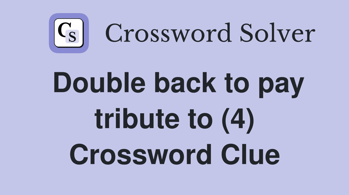 Double back to pay tribute to (4) Crossword Clue
