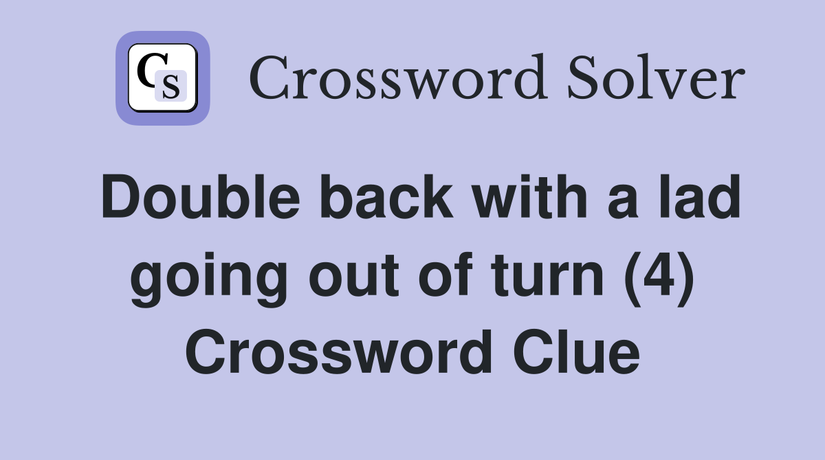 Double back with a lad going out of turn (4) Crossword Clue