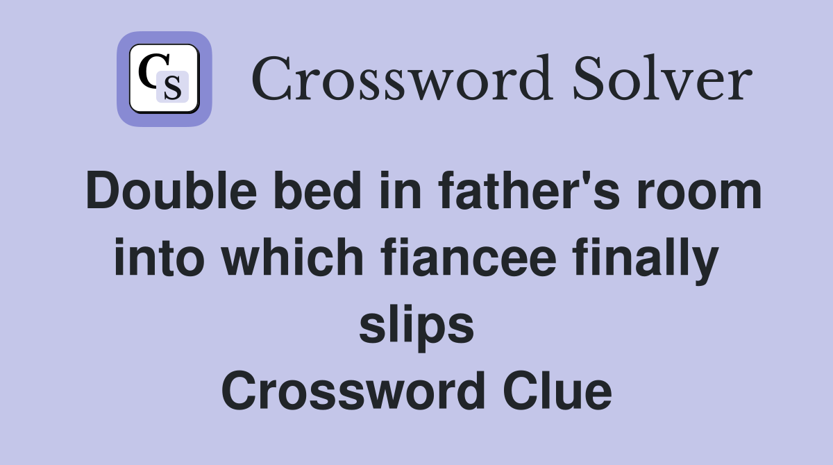Double bed in father's room into which fiancee finally slips Crossword Clue