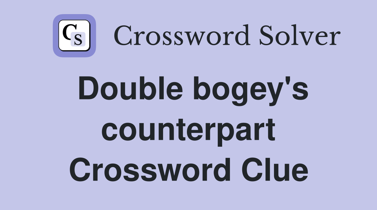 Double bogey's counterpart Crossword Clue