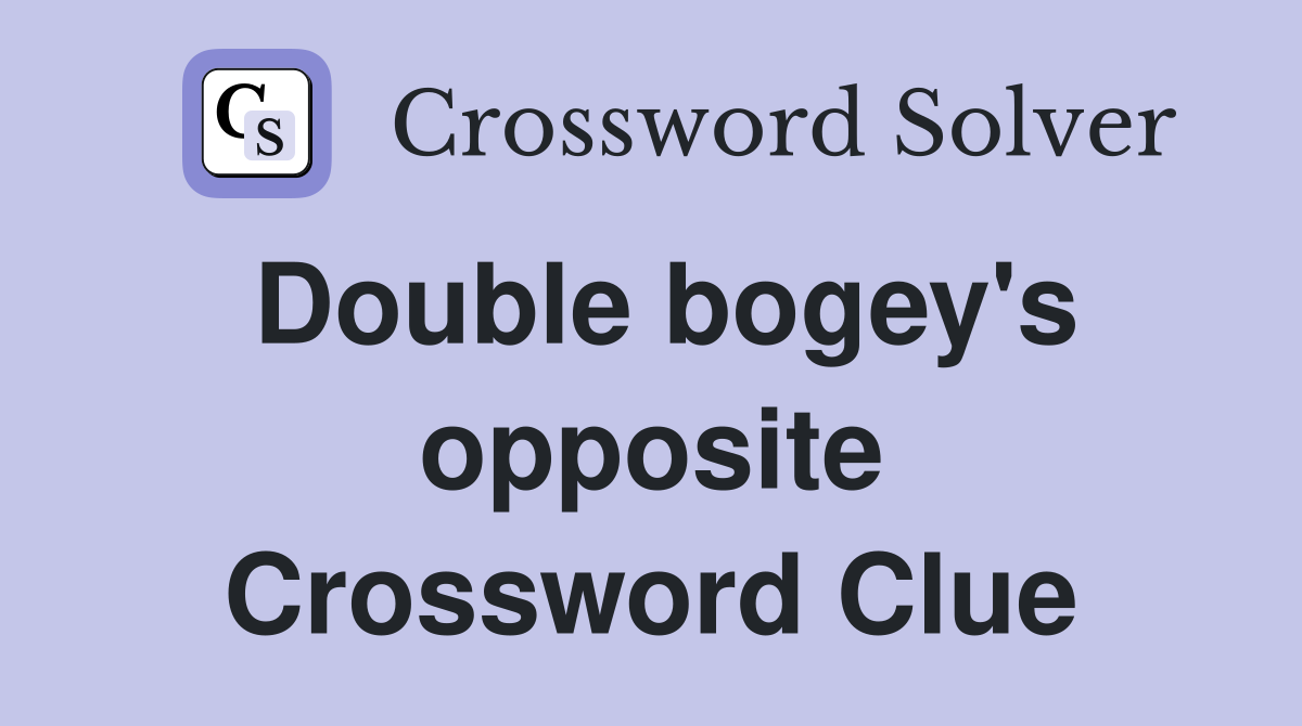 Double bogey's opposite Crossword Clue