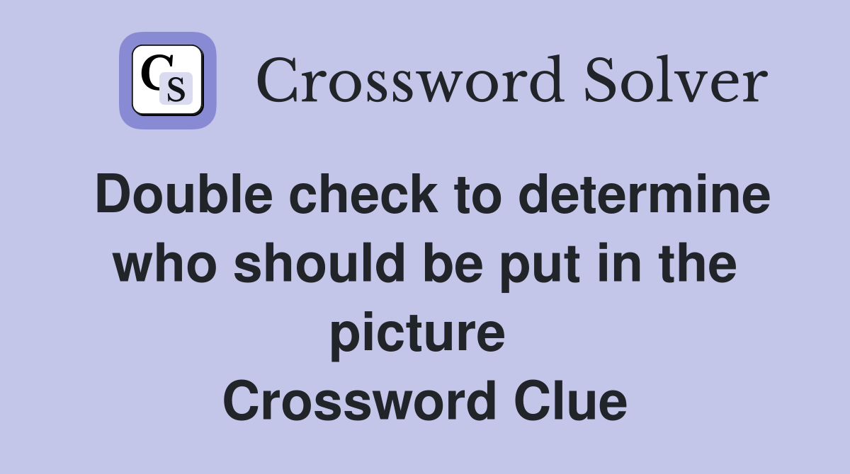 Double check to determine who should be put in the picture  Crossword Clue