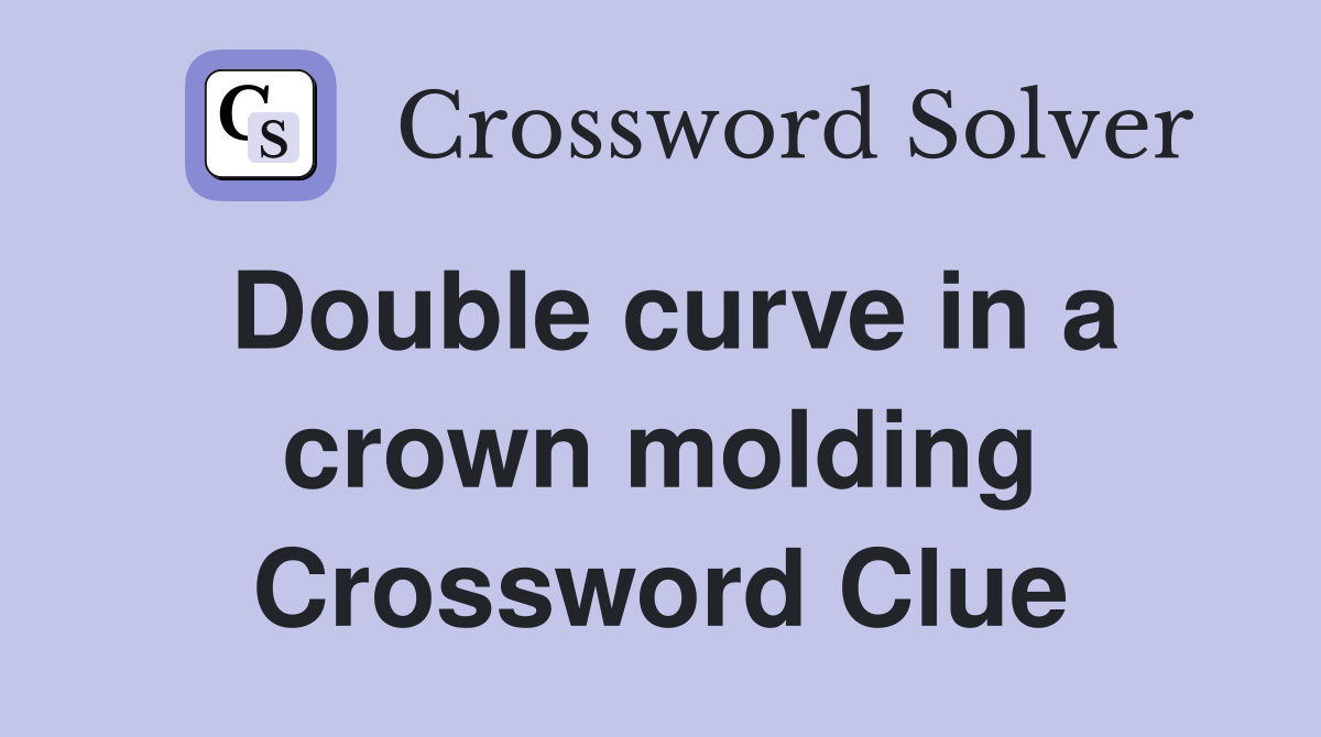 Double curve in a crown molding Crossword Clue