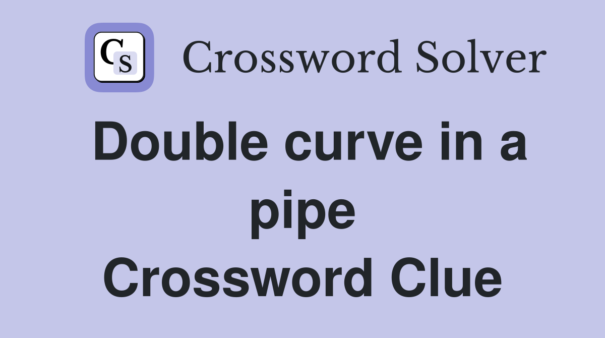 Double curve in a pipe Crossword Clue