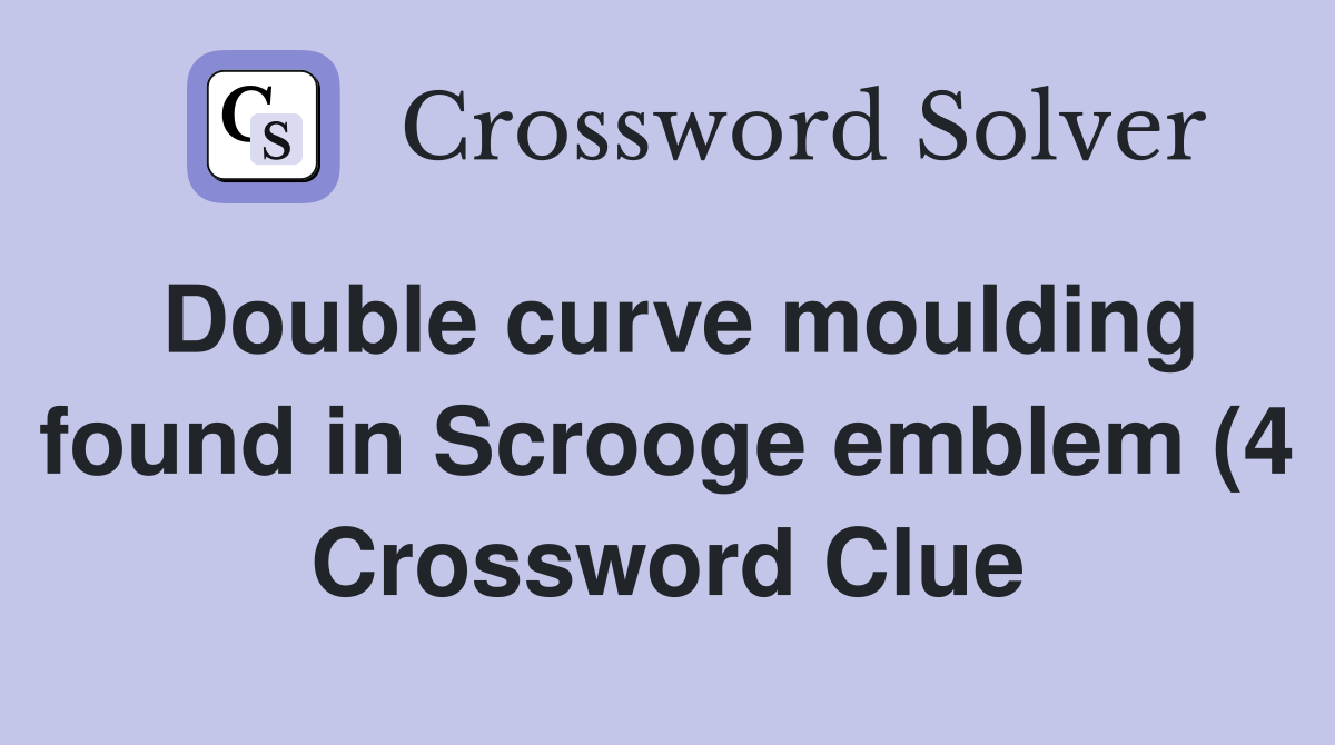 Double curve moulding found in Scrooge emblem (4) Crossword Clue Double curve moulding found in Scrooge emblem (4) Crossword Clue