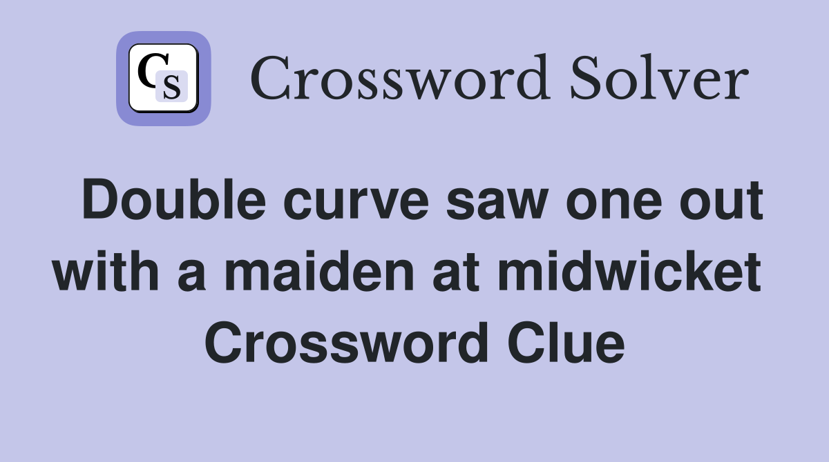 Double curve saw one out with a maiden at midwicket  Crossword Clue