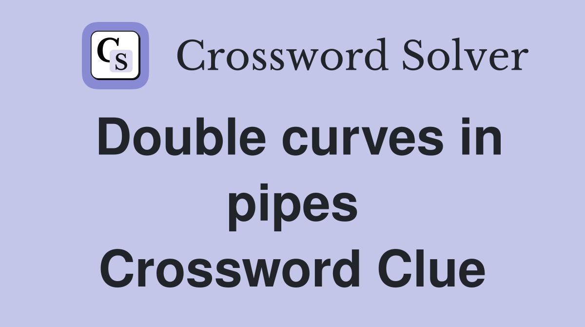 Double curves in pipes Crossword Clue