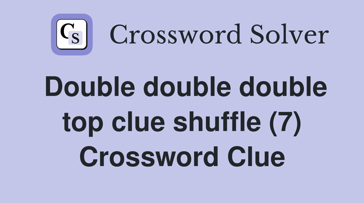 Double double double top clue shuffle (7) Crossword Clue