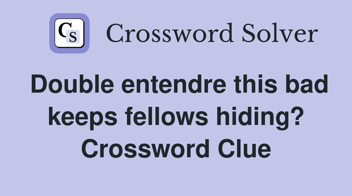 Double entendre this bad keeps fellows hiding? Crossword Clue