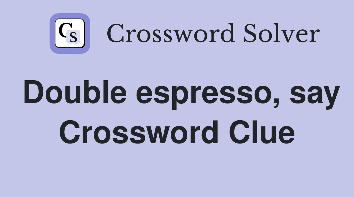 Double espresso, say Crossword Clue