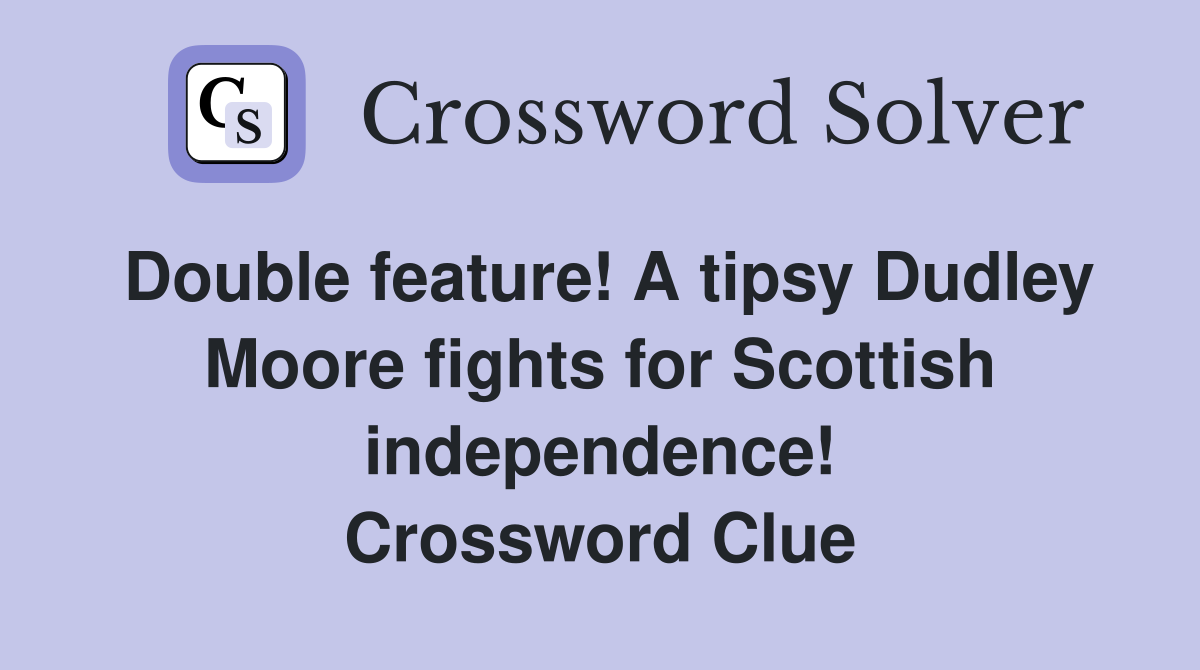 Double feature! A tipsy Dudley Moore fights for Scottish independence! Crossword Clue