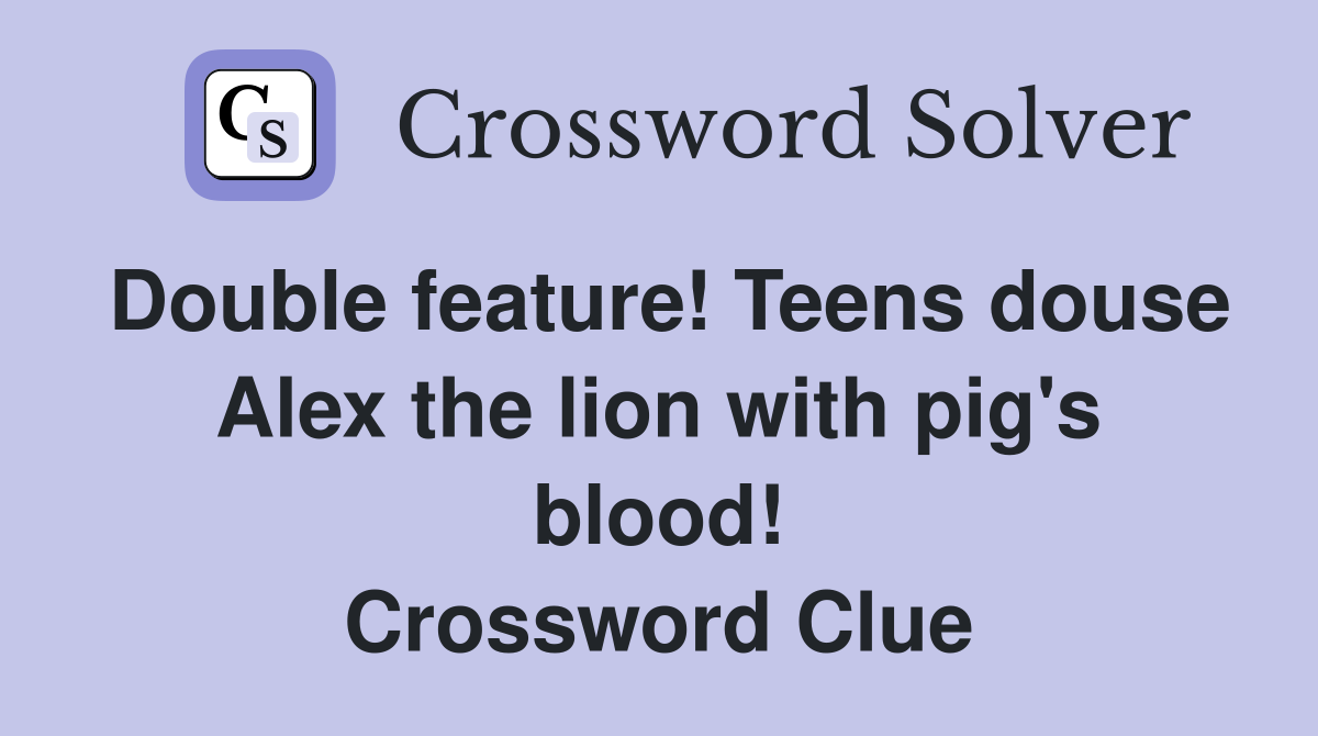 Double feature! Teens douse Alex the lion with pig's blood! Crossword Clue