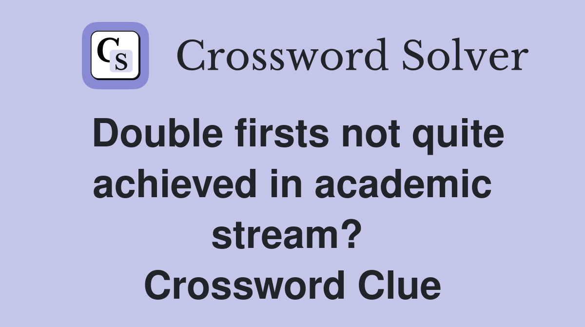 Double firsts not quite achieved in academic stream?  Crossword Clue