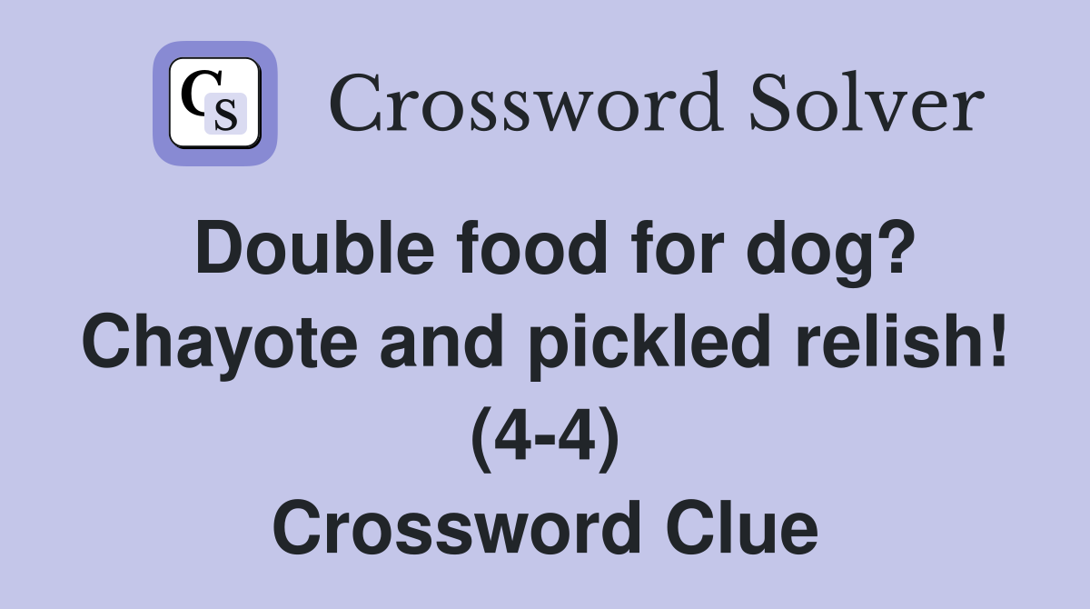 Double food for dog? Chayote and pickled relish! (4-4) Crossword Clue