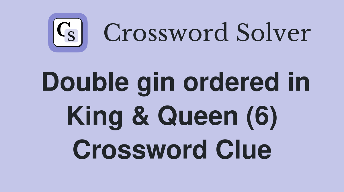 Double gin ordered in King & Queen (6) Crossword Clue