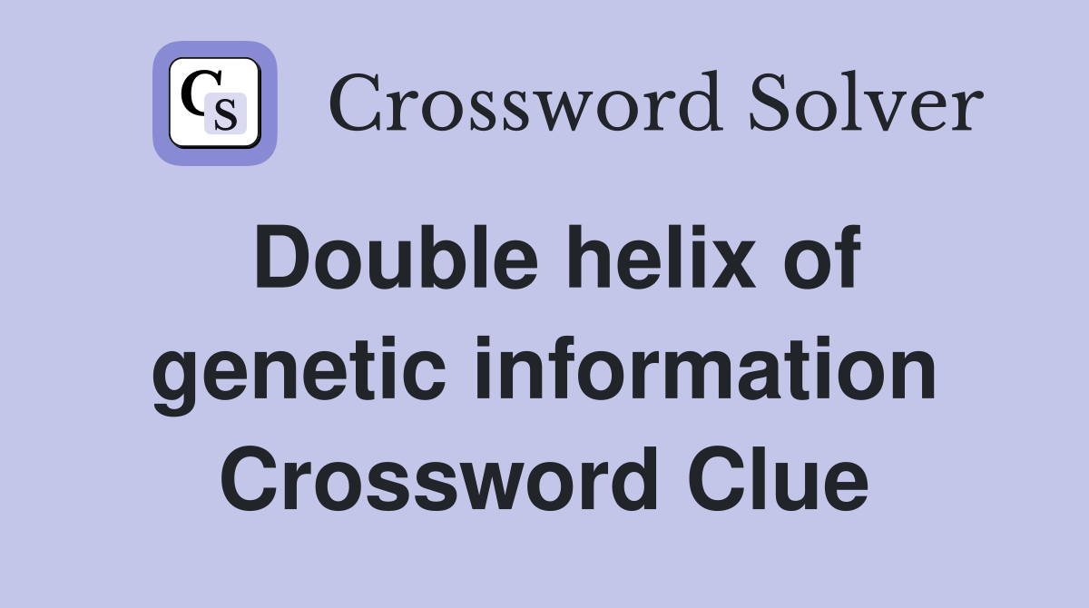 Double helix of genetic information Crossword Clue