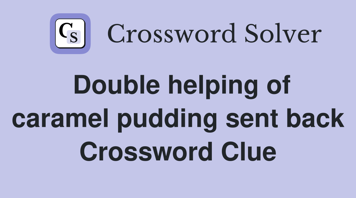 Double helping of caramel pudding sent back Crossword Clue
