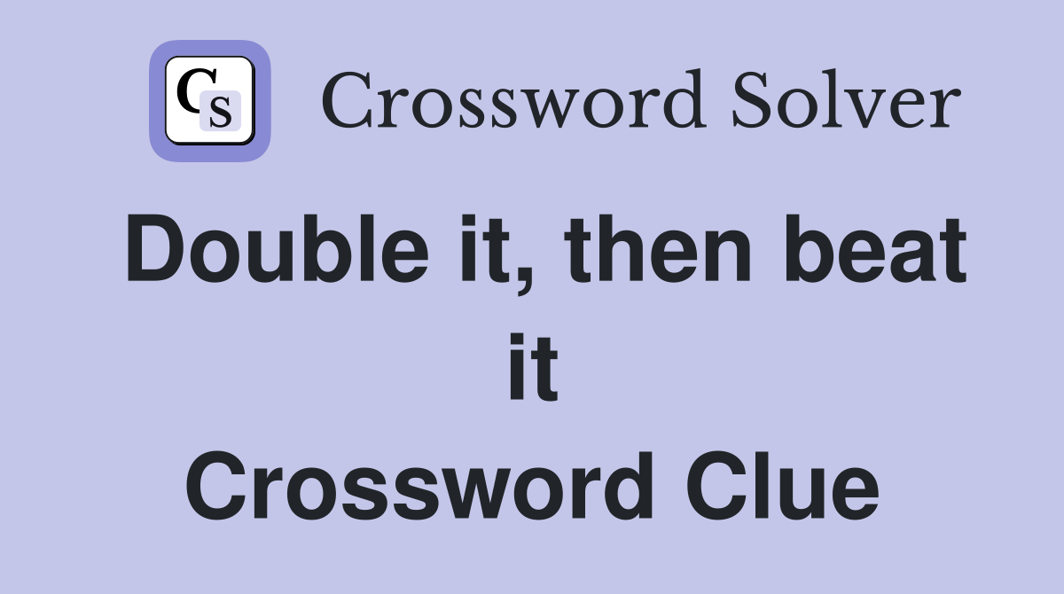 Double it, then beat it Crossword Clue