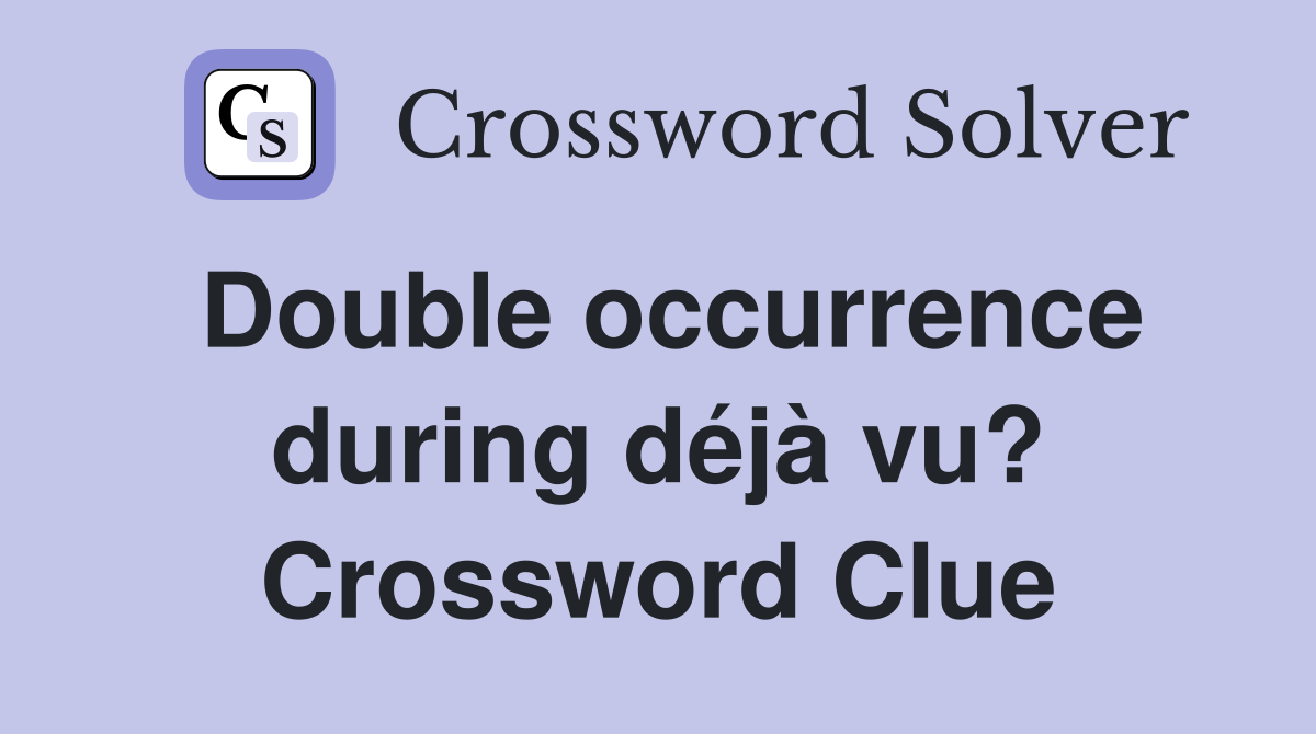 Double occurrence during déjà vu? Crossword Clue