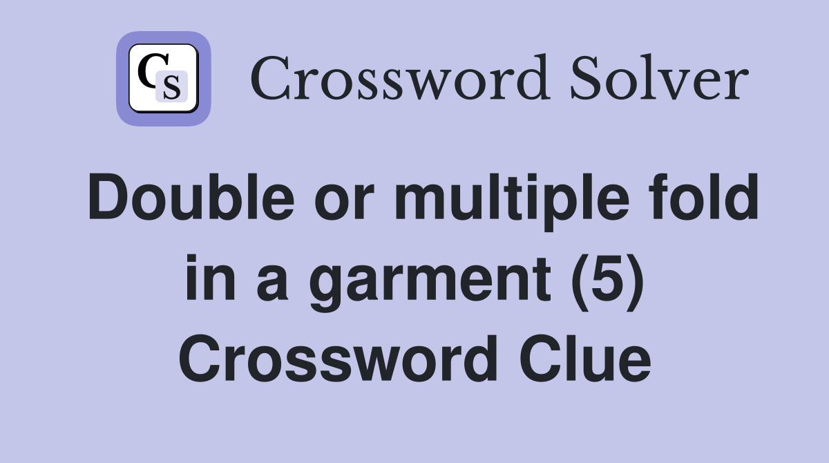 Double or multiple fold in a garment (5) Crossword Clue