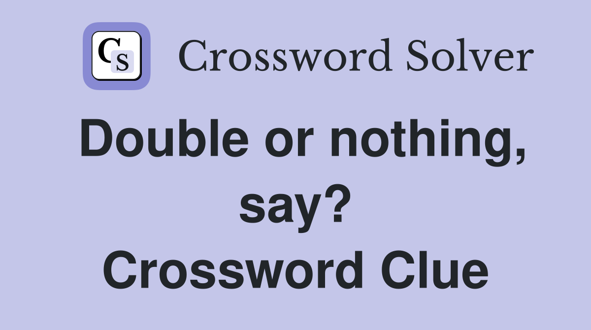 Double or nothing, say? Crossword Clue