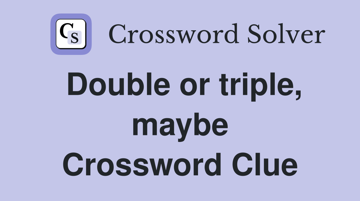 Double or triple, maybe Crossword Clue