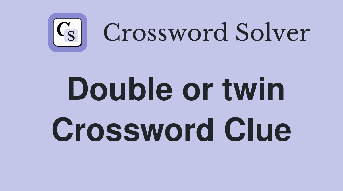 Double or twin Crossword Clue