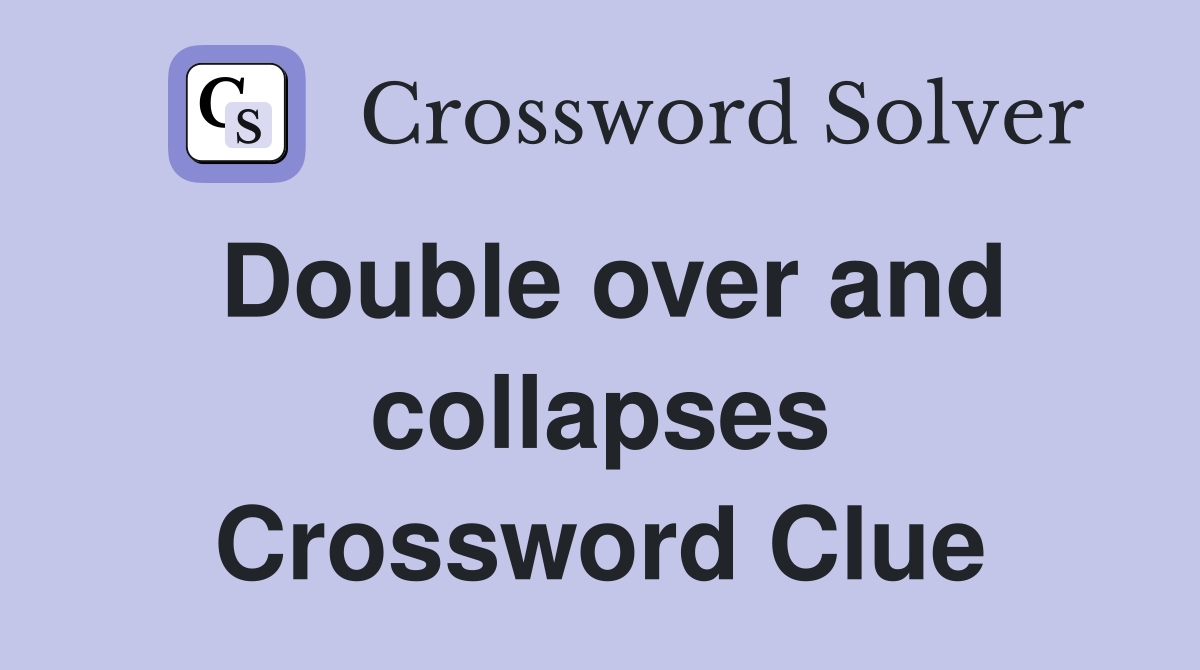 Double over and collapses Crossword Clue