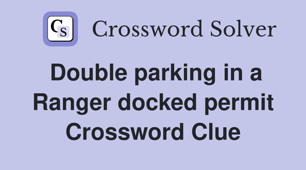Double parking in a Ranger docked permit Crossword Clue