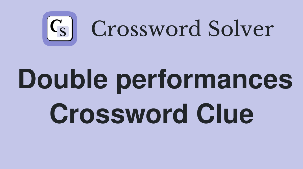 Double performances Crossword Clue