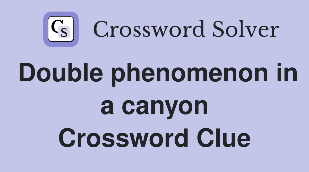 Double phenomenon in a canyon Crossword Clue