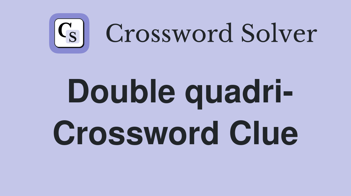 Double quadri- Crossword Clue