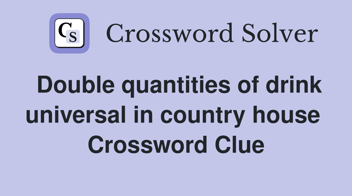 Double quantities of drink universal in country house  Crossword Clue