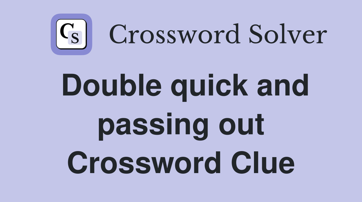 Double quick and passing out Crossword Clue