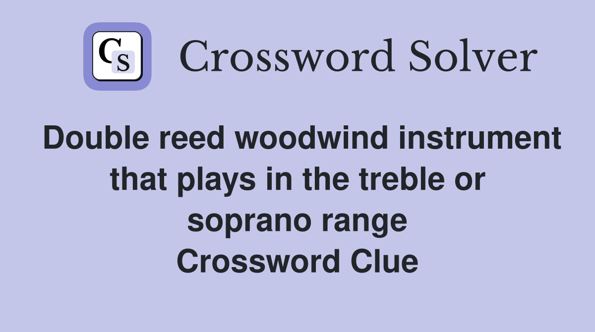 Double reed woodwind instrument that plays in the treble or soprano range Crossword Clue