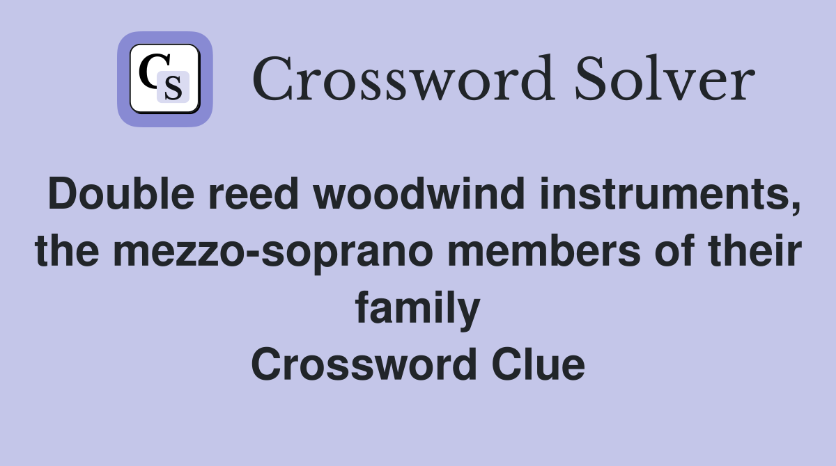 Double reed woodwind instruments, the mezzo-soprano members of their family Crossword Clue