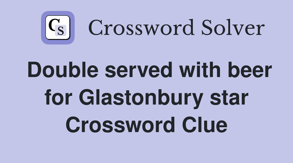 Double served with beer for Glastonbury star Crossword Clue