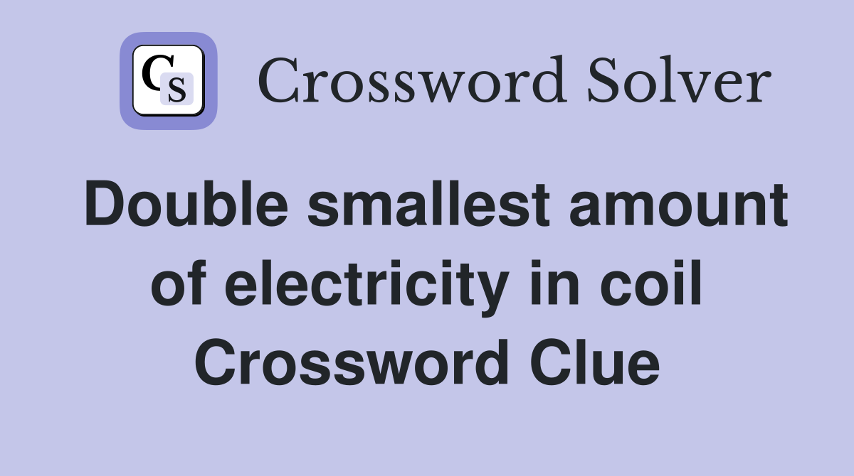 Double smallest amount of electricity in coil Crossword Clue