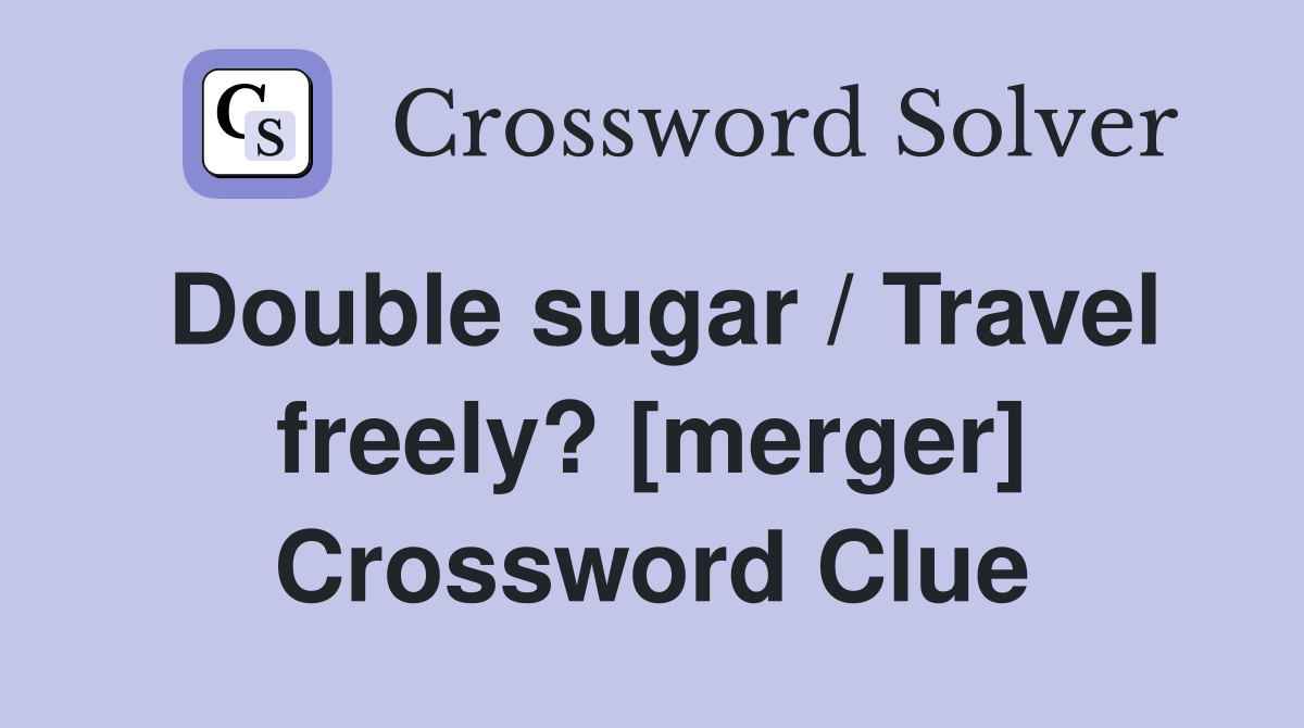 Double sugar / Travel freely? [merger] Crossword Clue