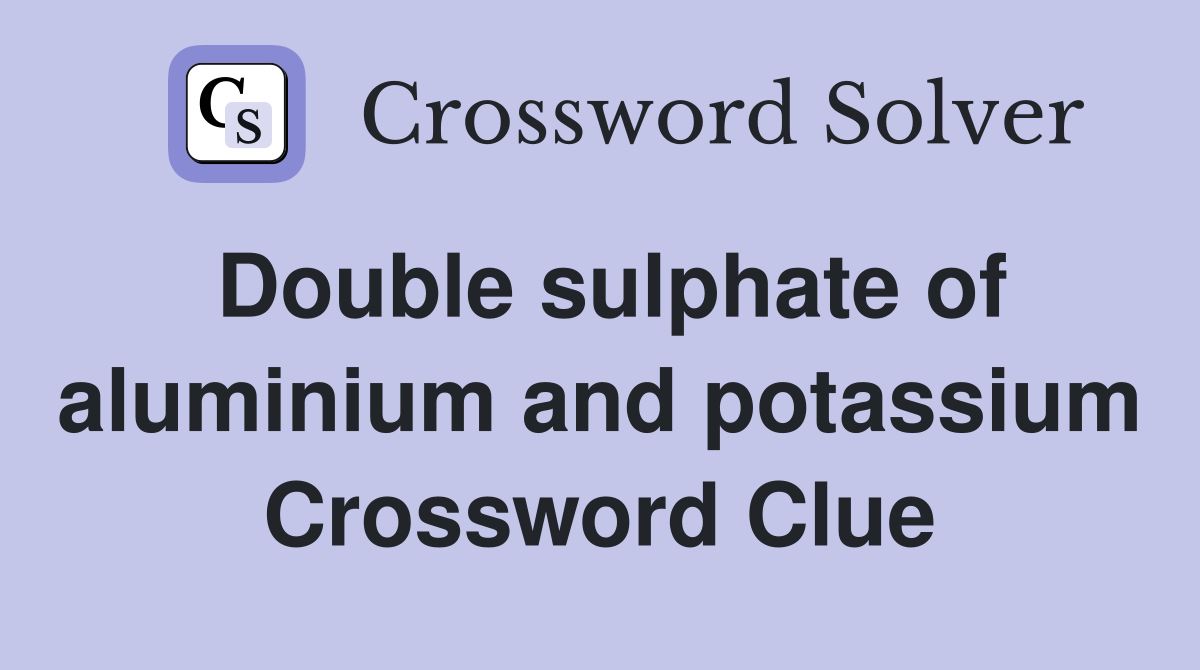 Double sulphate of aluminium and potassium Crossword Clue