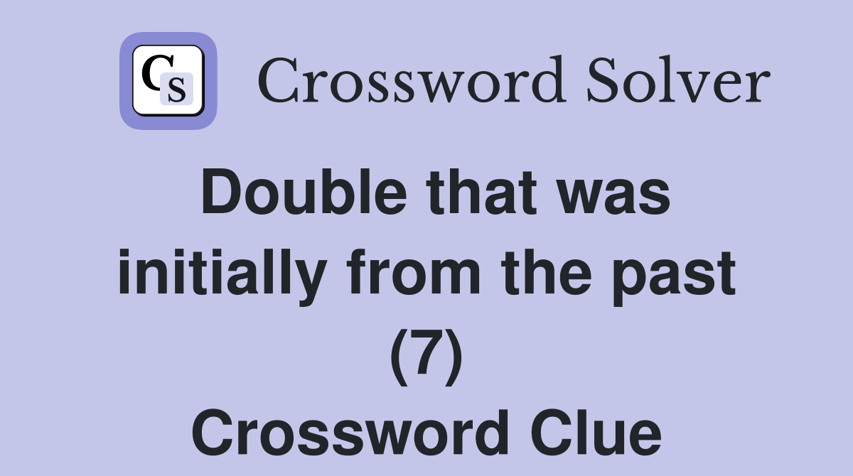 Double that was initially from the past (7) Crossword Clue