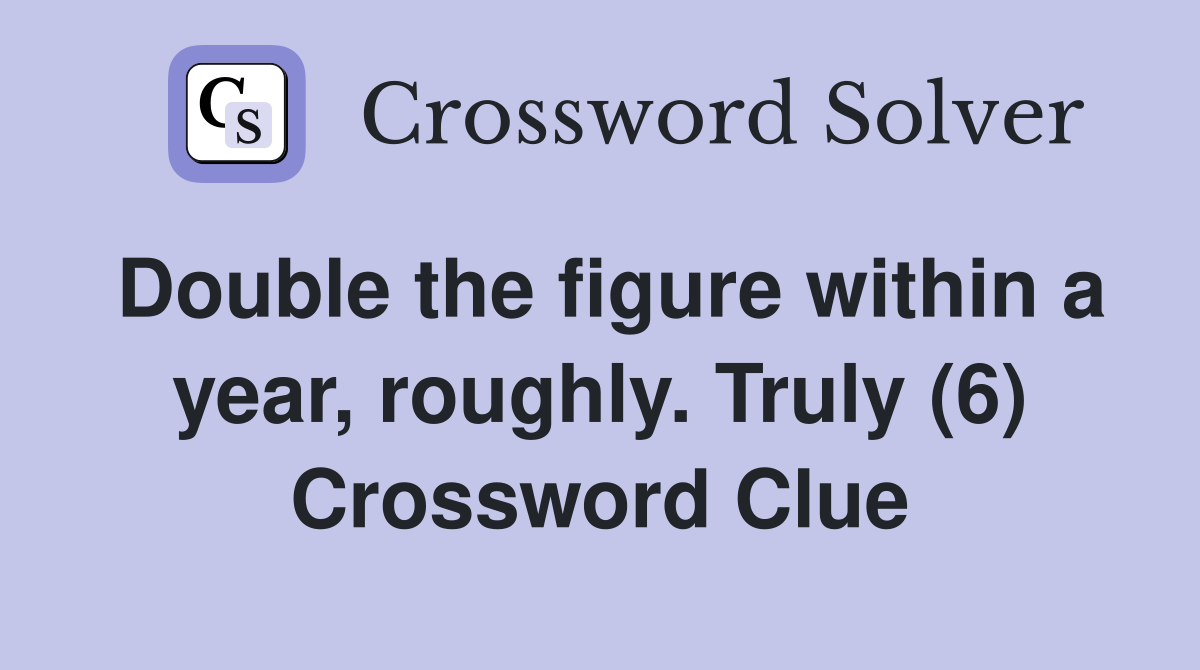 Double the figure within a year, roughly. Truly (6) Crossword Clue