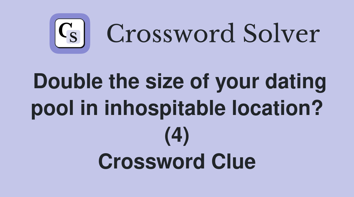 Double the size of your dating pool in inhospitable location? (4) Crossword Clue