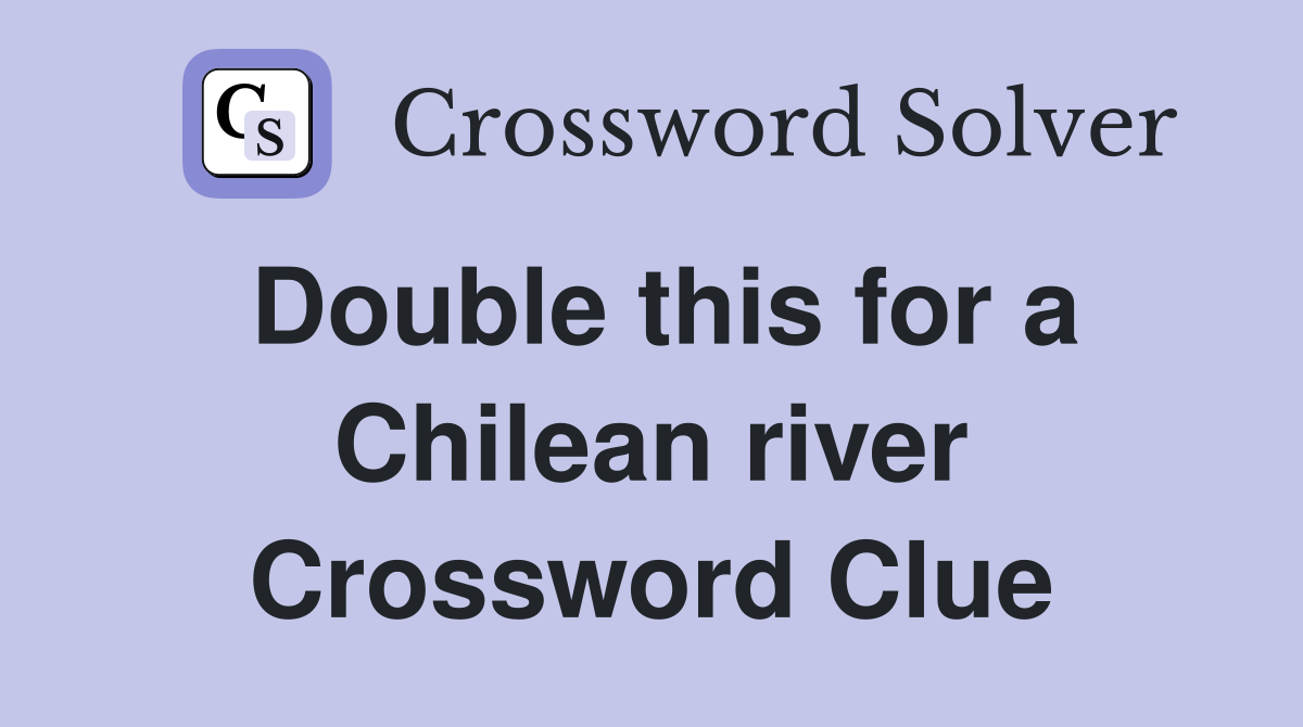 Double this for a Chilean river Crossword Clue