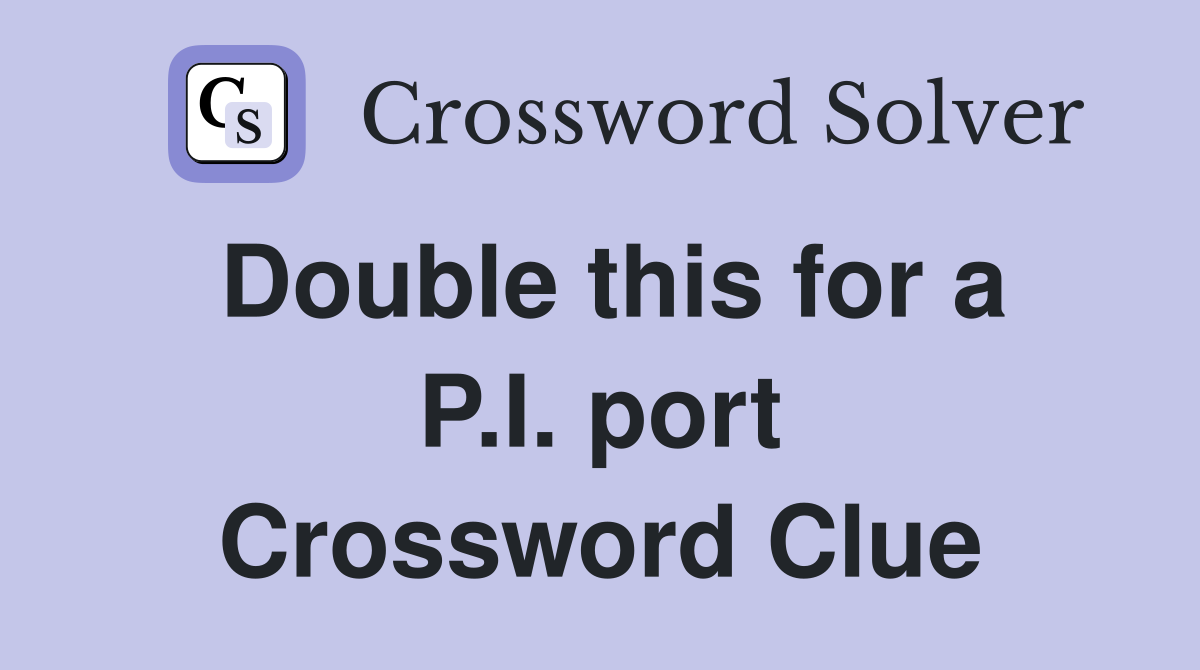 Double this for a P.I. port Crossword Clue