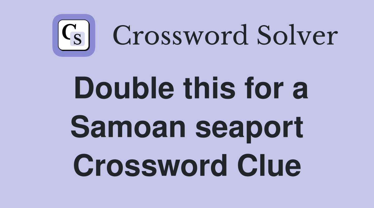 Double this for a Samoan seaport Crossword Clue