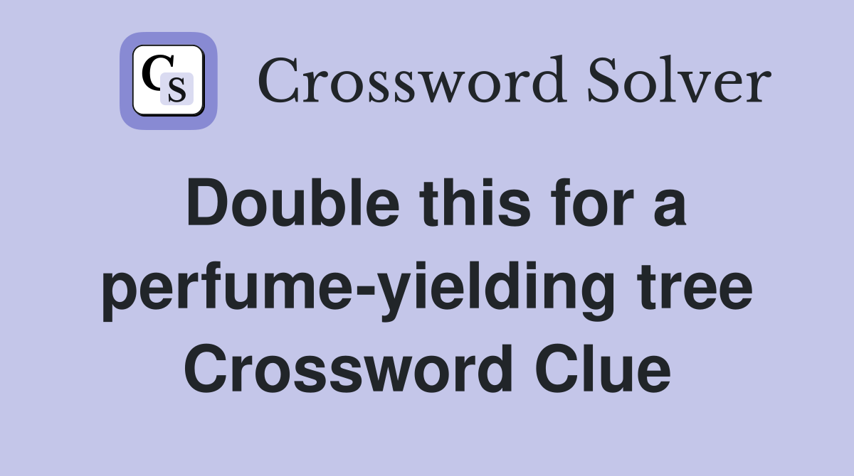 Double this for a perfume-yielding tree Crossword Clue