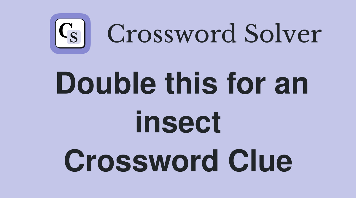 Double this for an insect Crossword Clue
