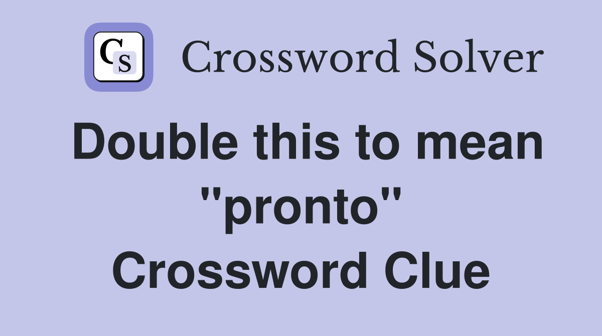 Double this to mean "pronto" Crossword Clue