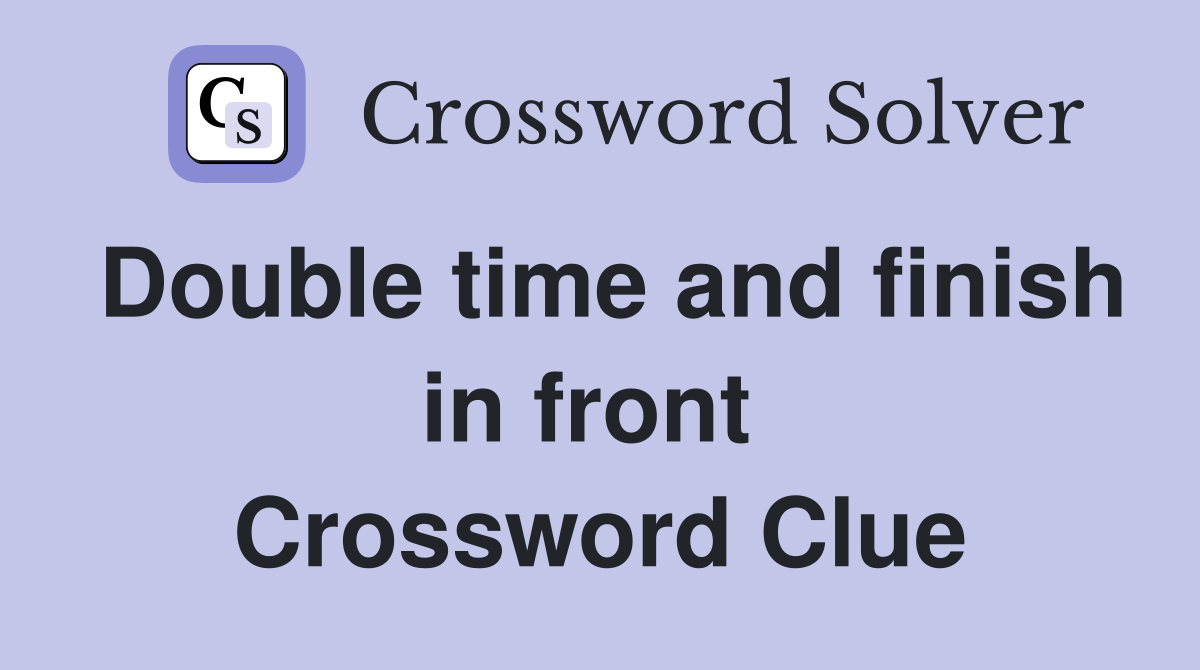 Double time and finish in front  Crossword Clue